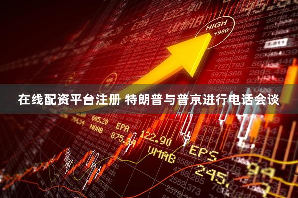 在线配资平台注册 特朗普与普京进行电话会谈