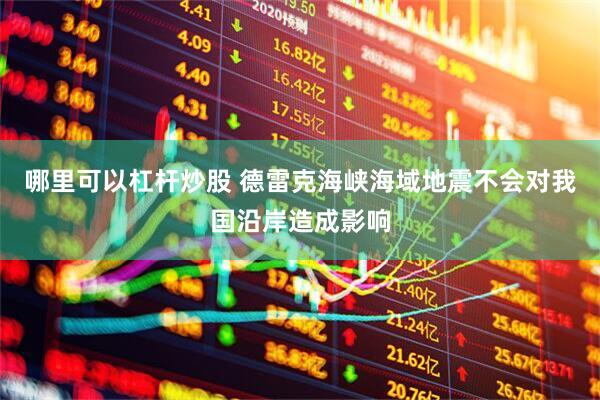 哪里可以杠杆炒股 德雷克海峡海域地震不会对我国沿岸造成影响
