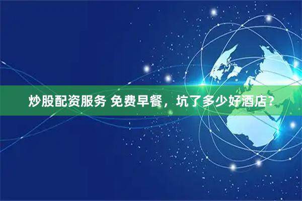 炒股配资服务 免费早餐，坑了多少好酒店？