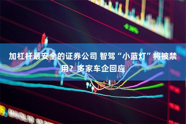 加杠杆最安全的证券公司 智驾“小蓝灯”将被禁用？多家车企回应